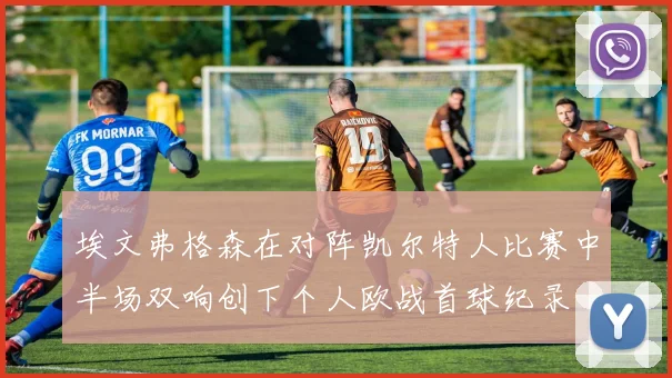埃文弗格森在对阵凯尔特人比赛中半场双响创下个人欧战首球纪录