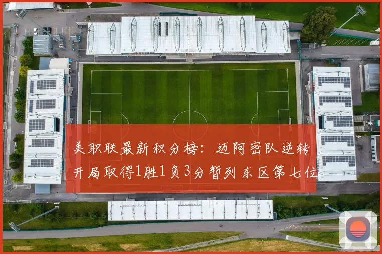 美职联最新积分榜：迈阿密队逆转开局取得1胜1负3分暂列东区第七位