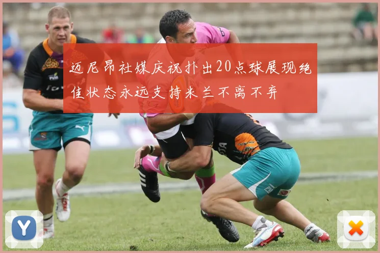 迈尼昂社媒庆祝扑出20点球展现绝佳状态永远支持米兰不离不弃