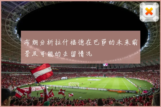 布朗分析拉什福德在巴萨的未来前景及可能的去留情况