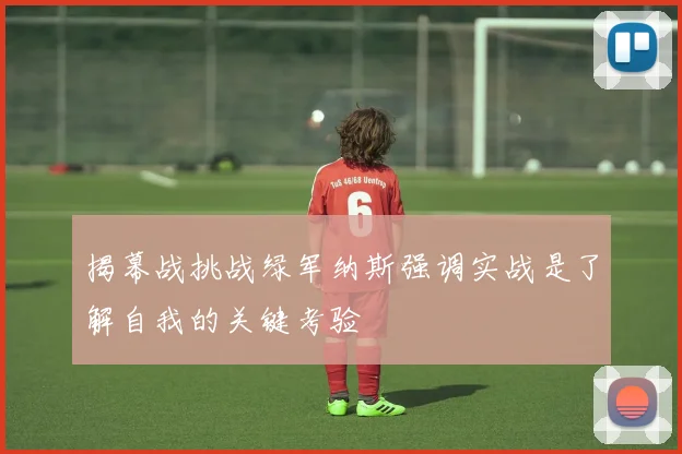 揭幕战挑战绿军纳斯强调实战是了解自我的关键考验