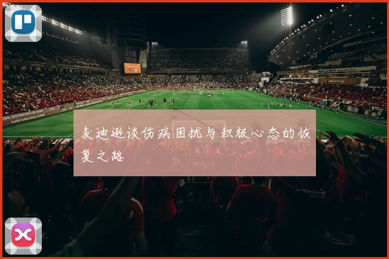 麦迪逊谈伤病困扰与积极心态的恢复之路