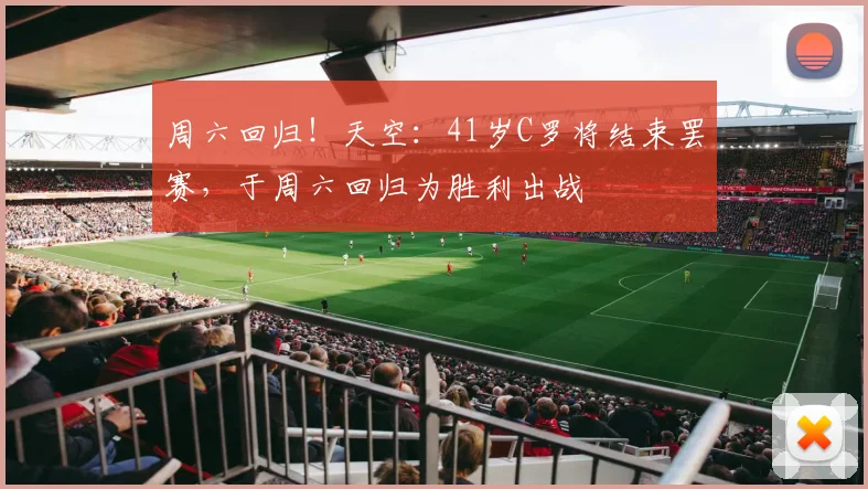 周六回归！天空：41岁C罗将结束罢赛，于周六回归为胜利出战