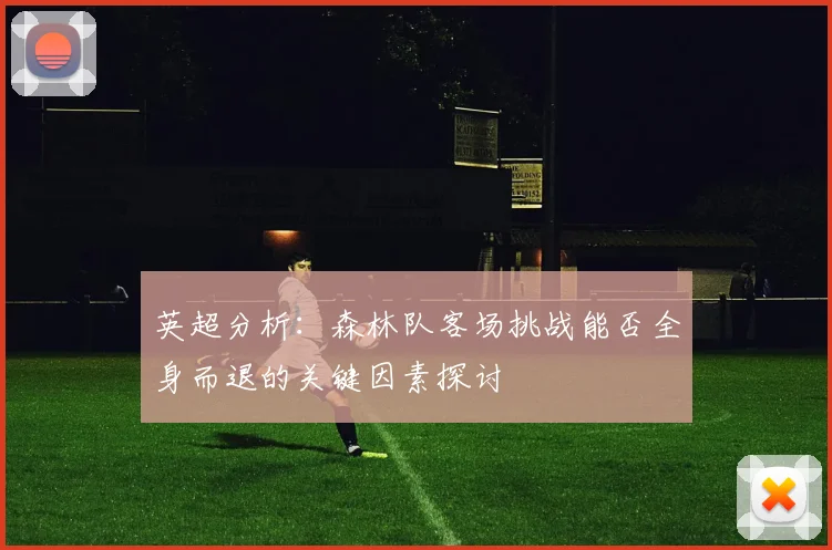 英超分析：森林队客场挑战能否全身而退的关键因素探讨