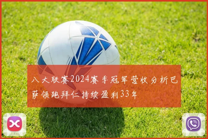 八大联赛2024赛季冠军营收分析巴萨领跑拜仁持续盈利33年