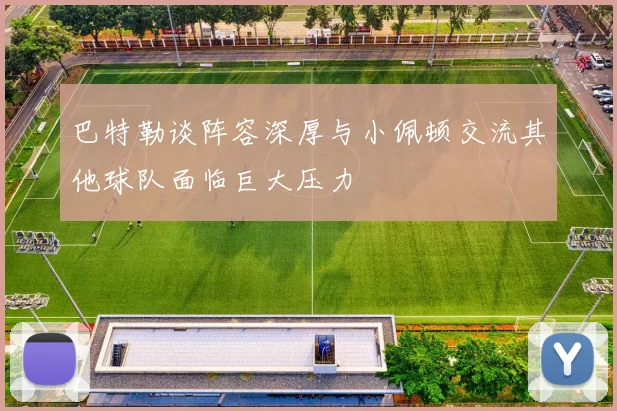 巴特勒谈阵容深厚与小佩顿交流其他球队面临巨大压力