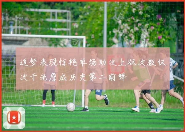 追梦表现惊艳单场助攻上双次数仅次于老詹成历史第二前锋