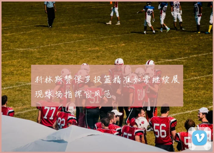 科林斯赞保罗投篮精准如常继续展现球场指挥官风范