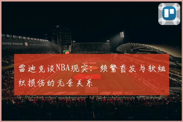 雷迪克谈NBA现实：频繁首发与软组织损伤的无奈关系