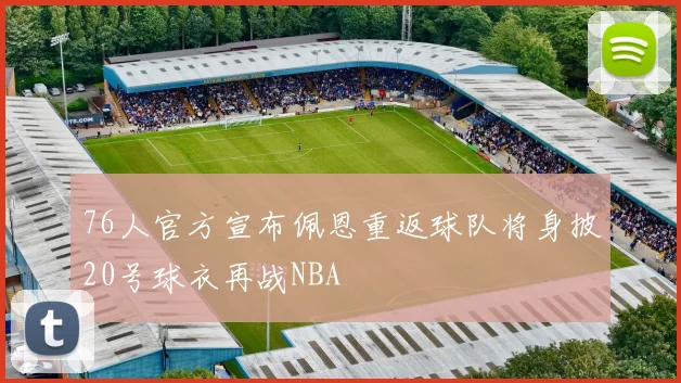 76人官方宣布佩恩重返球队将身披20号球衣再战NBA