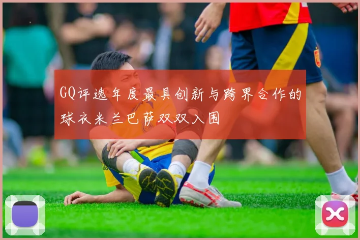 GQ评选年度最具创新与跨界合作的球衣米兰巴萨双双入围