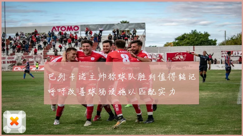 巴列卡诺主帅称球队胜利值得铭记呼吁改善球场设施以匹配实力