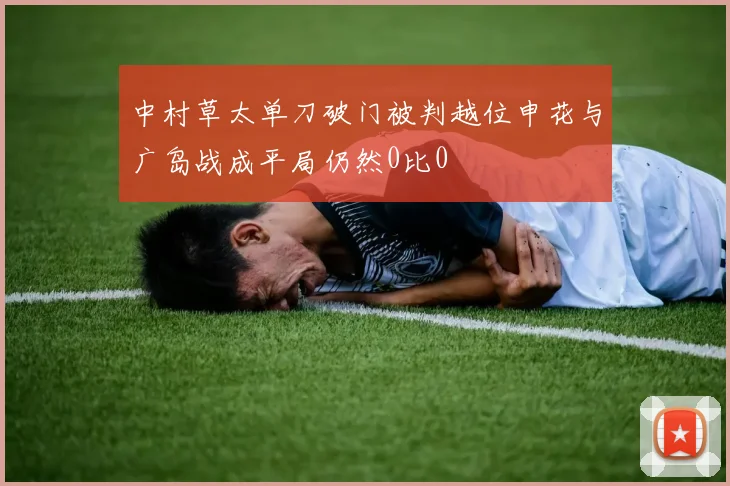 中村草太单刀破门被判越位申花与广岛战成平局仍然0比0